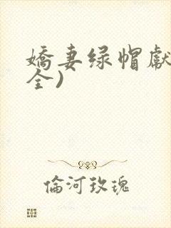 娇妻绿帽献身(全)