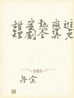 甜蜜热恋进行时短剧全集免费观看