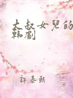 大叔女儿的闺蜜韩剧