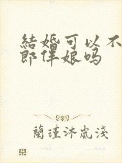 结婚可以不用伴郎伴娘吗