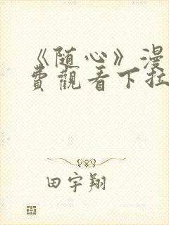 《随心》漫画免费观看下拉式