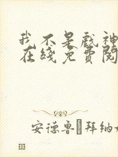 我不是戏神小说在线免费阅读