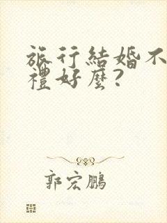 旅行结婚不办婚礼好么?