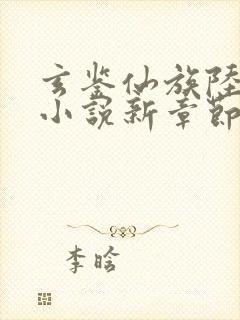 玄鉴仙族陆江仙小说新章节列表