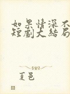 如果情深不可说短剧大结局