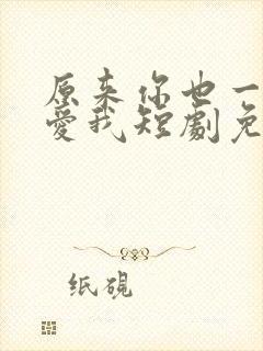 原来你也一直深爱我短剧免费