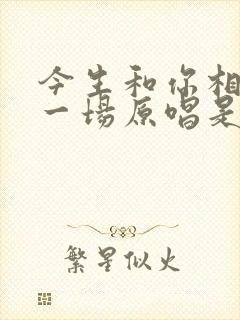 今生和你相爱了一场原唱是谁