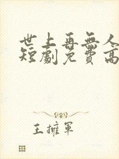 世上再无人似她短剧免费高清完整版