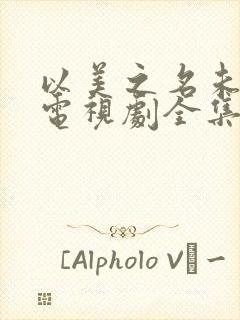 以美之名未删减电视剧全集免费观看