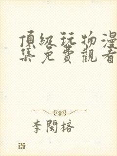 顶级玩物漫画全集免费观看下拉式