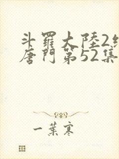 斗罗大陆2绝世唐门第52集