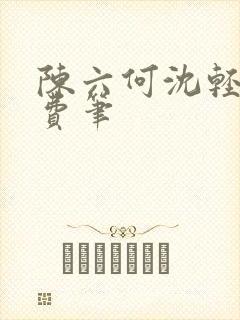 陈六何沈轻舞免费笔