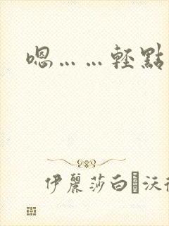 嗯……轻点小说