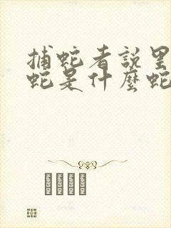 捕蛇者说里面的蛇是什么蛇