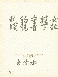 我的守护女友在线观看下拉式