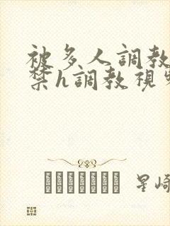 被多人调教到失禁h调教视频