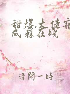 甜爆,大佬宠妻成瘾在线