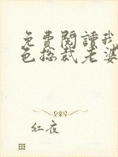 免费阅读我的绝色总裁老婆小说