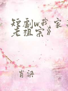 短剧w我家来了老祖宗》