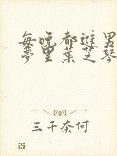 每晚都进男神的梦里叶芝琴