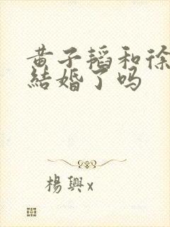 黄子韬和徐艺洋结婚了吗