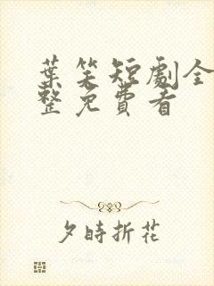 叶笑短剧全集完整免费看