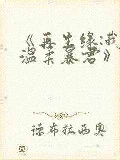 《再生缘:我的温柔暴君》