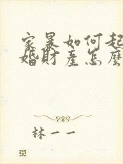 家暴如何起诉离婚财产怎么分?