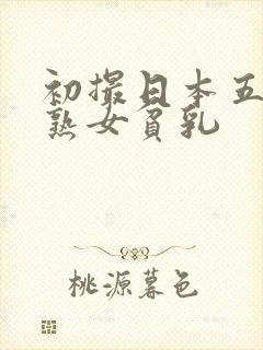 初撮日本五十路熟女贫乳