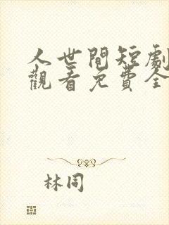 人世间短剧在线观看免费全集高清