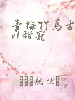 青梅竹马古言1v1甜宠