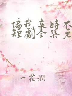 偏我来时不逢春短剧全集免费