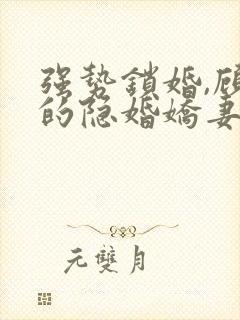 强势锁婚,顾少的隐婚娇妻