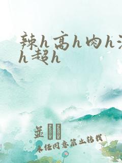 辣h高h肉h激h超h