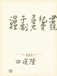 温千寻纪君阳全短剧免费观看