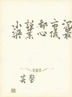 小说都市沉浮乔梁叶心仪最新