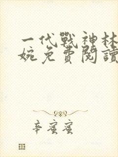 一代战神林北苏婉免费阅读