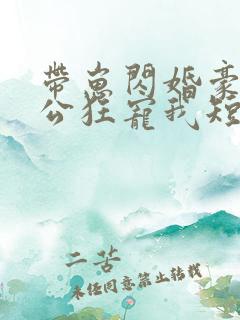 带崽闪婚豪门老公狂宠我短剧