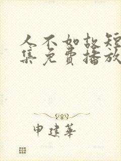 人不如故短剧全集免费播放