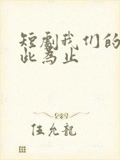 短剧我们的爱到此为止