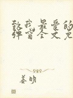 致我最爱的你无弹窗全文免费阅读