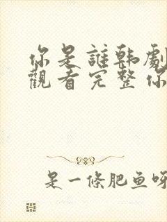 你是谁韩剧在线观看完整你是谁韩剧