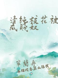 清纯校花被调教成贱奴