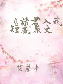 《请君入我怀》短剧原文