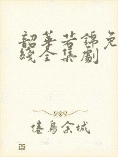 韶华若锦免费在线全集剧