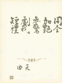 短剧参加同学婚礼我惊艳全场全集