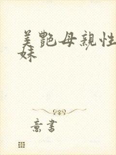 美艳母亲性感妹妹