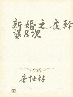 新婚之夜干了老婆8次