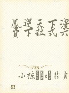 凤逆天下漫画免费下拉式六漫画
