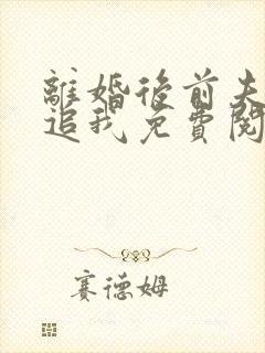 离婚后前夫总是追我免费阅读